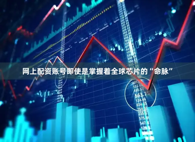 网上配资账号　　即使是掌握着全球芯片的“命脉”