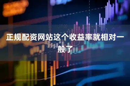 正规配资网站这个收益率就相对一般了