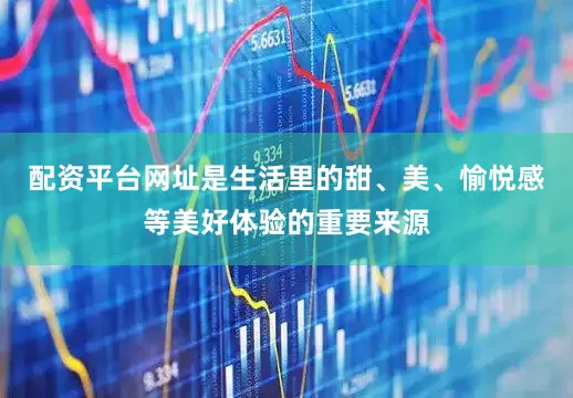 配资平台网址是生活里的甜、美、愉悦感等美好体验的重要来源