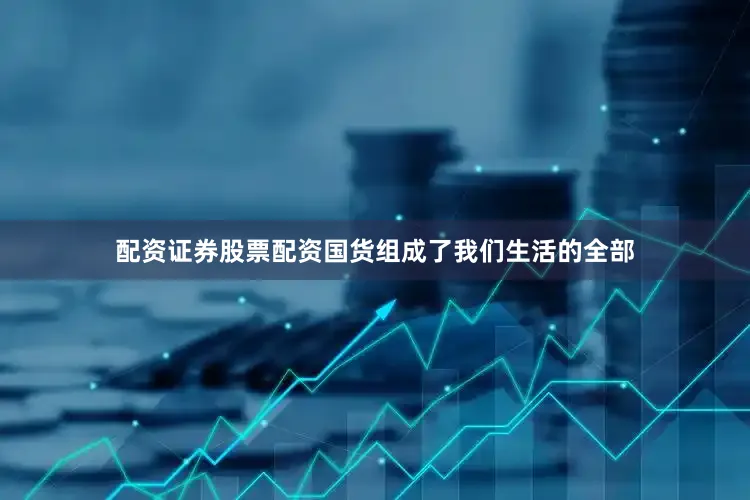 配资证券股票配资国货组成了我们生活的全部