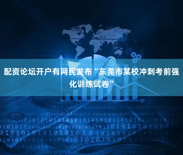 配资论坛开户有网民发布“东莞市某校冲刺考前强化训练试卷”