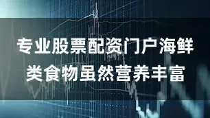 专业股票配资门户海鲜类食物虽然营养丰富