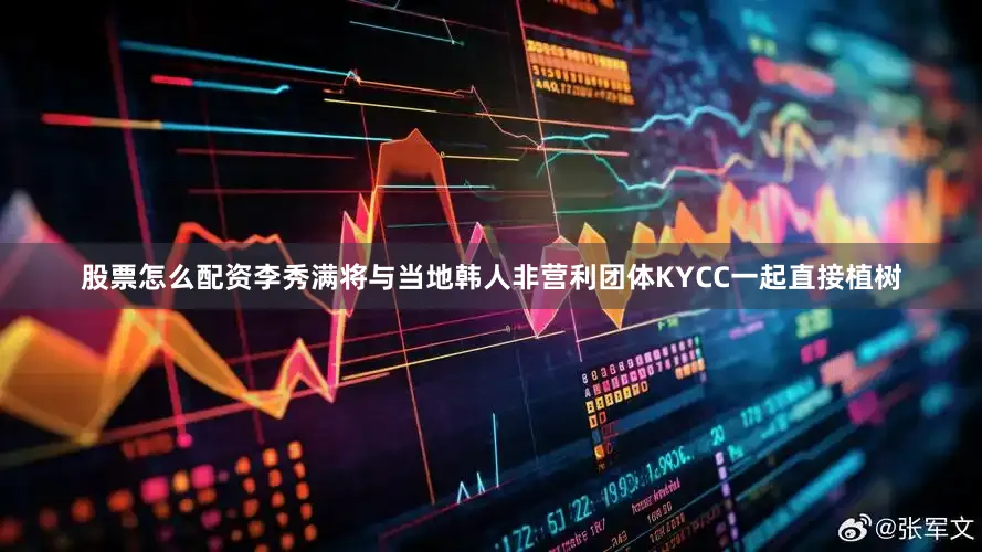 股票怎么配资李秀满将与当地韩人非营利团体KYCC一起直接植树