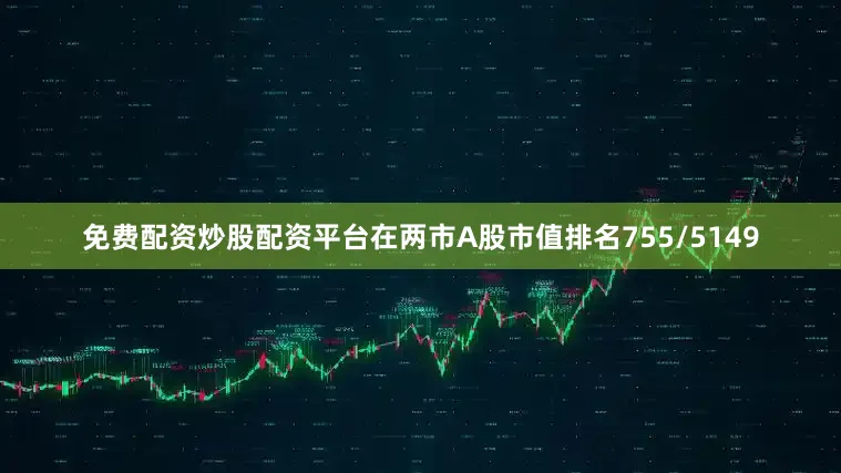 免费配资炒股配资平台在两市A股市值排名755/5149