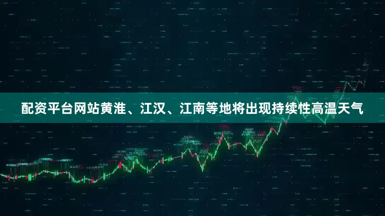 配资平台网站黄淮、江汉、江南等地将出现持续性高温天气