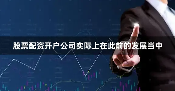 股票配资开户公司实际上在此前的发展当中