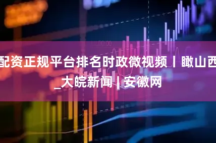 配资正规平台排名时政微视频丨瞰山西_大皖新闻 | 安徽网