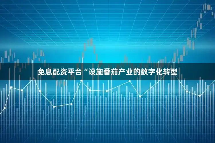 免息配资平台“设施番茄产业的数字化转型