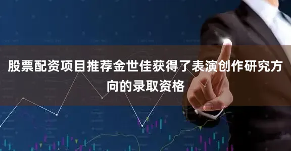 股票配资项目推荐金世佳获得了表演创作研究方向的录取资格