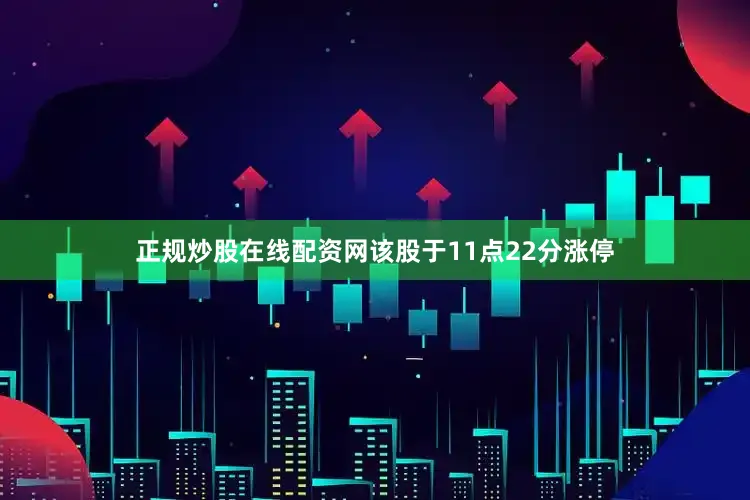 正规炒股在线配资网该股于11点22分涨停