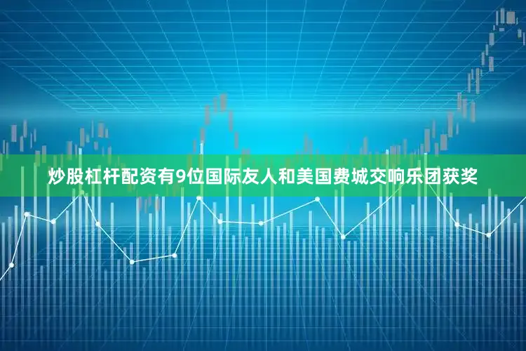 炒股杠杆配资有9位国际友人和美国费城交响乐团获奖