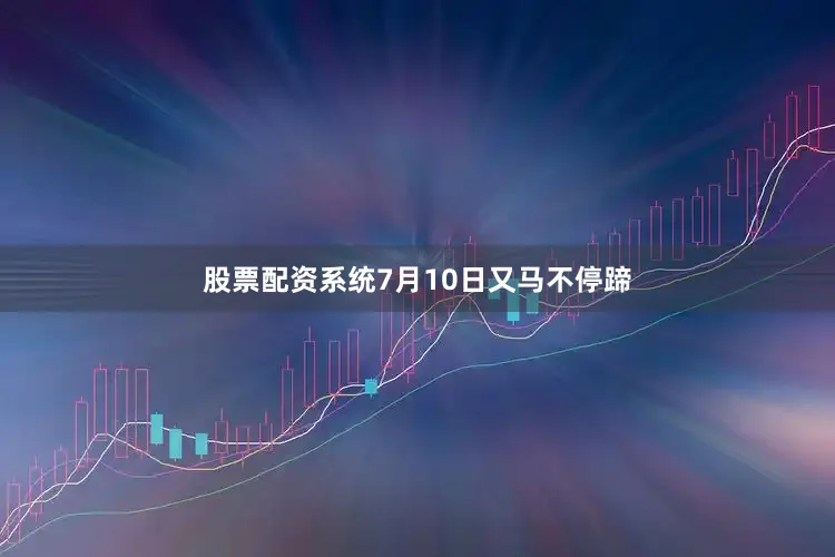 股票配资系统7月10日又马不停蹄
