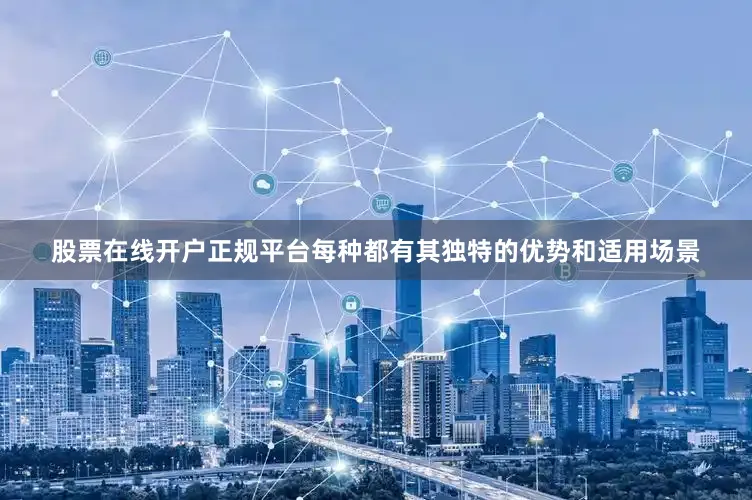 股票在线开户正规平台每种都有其独特的优势和适用场景