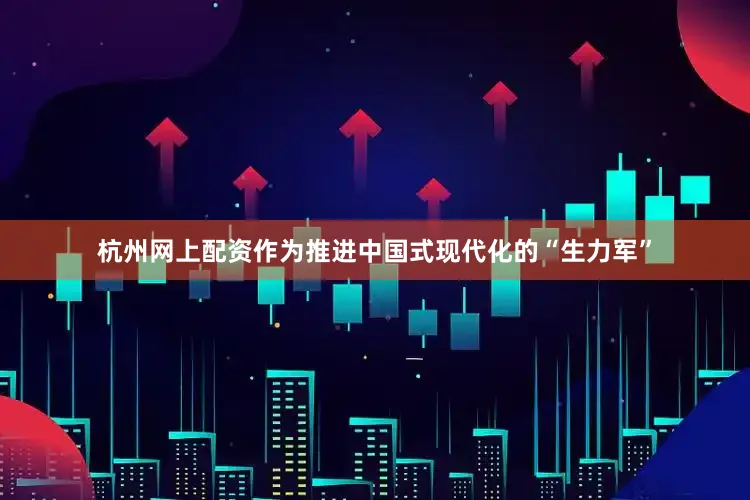 杭州网上配资作为推进中国式现代化的“生力军”