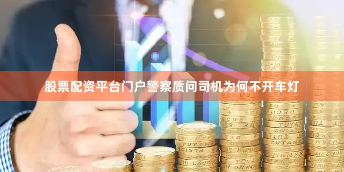 股票配资平台门户警察质问司机为何不开车灯