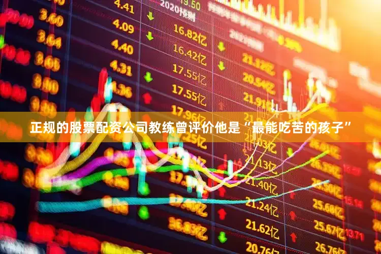 正规的股票配资公司教练曾评价他是“最能吃苦的孩子”