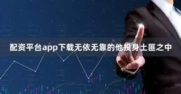 配资平台app下载无依无靠的他投身土匪之中