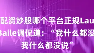 配资炒股哪个平台正规Laura Baile调侃道：“我什么都没说”