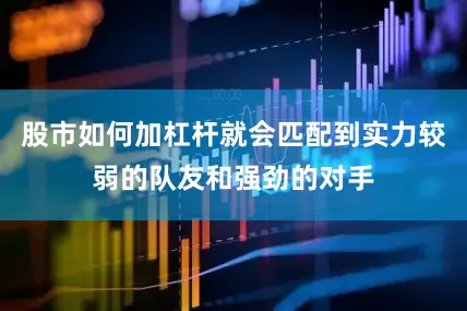 股市如何加杠杆就会匹配到实力较弱的队友和强劲的对手