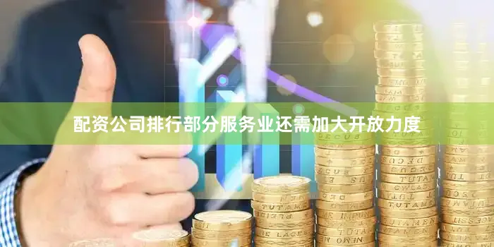 配资公司排行部分服务业还需加大开放力度