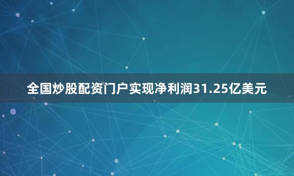 全国炒股配资门户实现净利润31.25亿美元