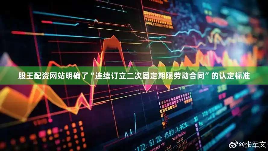 股王配资网站明确了“连续订立二次固定期限劳动合同”的认定标准