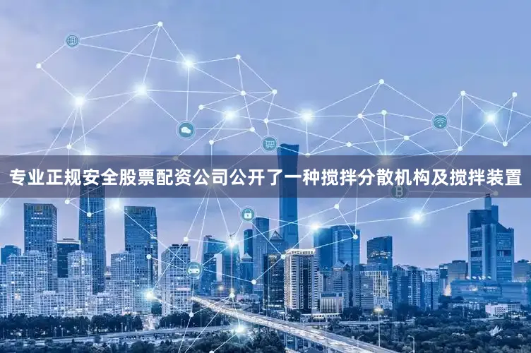 专业正规安全股票配资公司公开了一种搅拌分散机构及搅拌装置