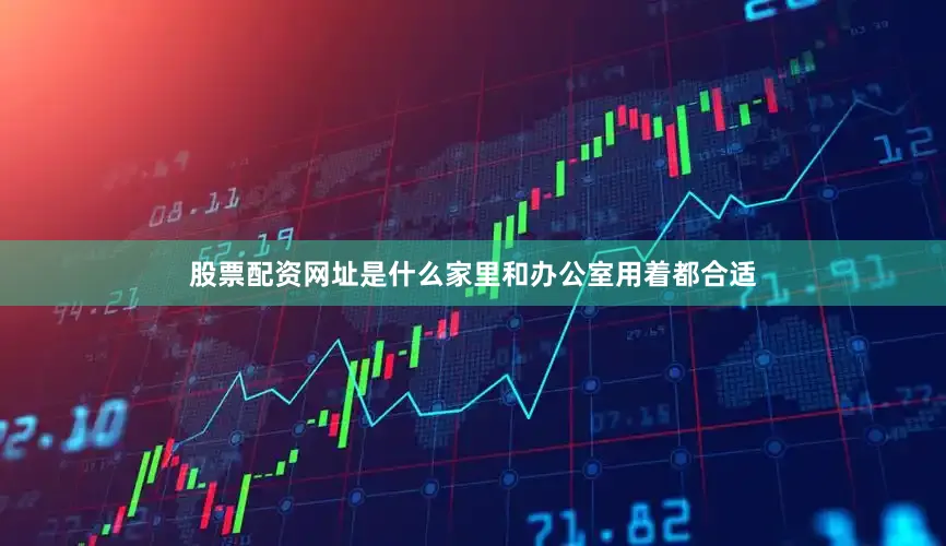 股票配资网址是什么家里和办公室用着都合适