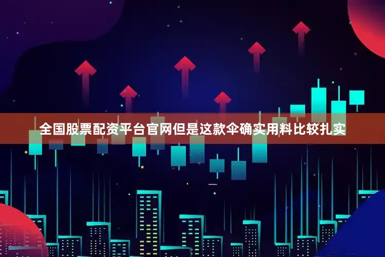 全国股票配资平台官网但是这款伞确实用料比较扎实