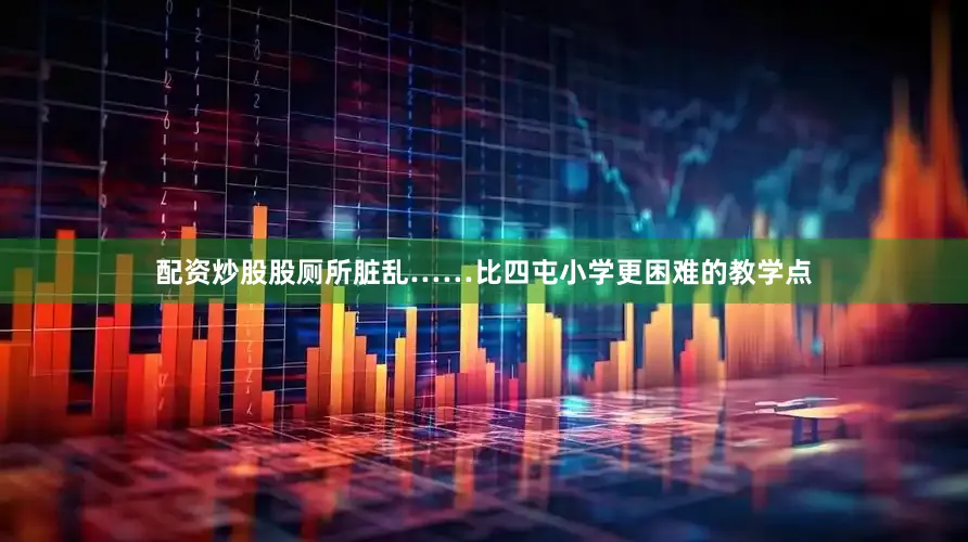 配资炒股股厕所脏乱……比四屯小学更困难的教学点
