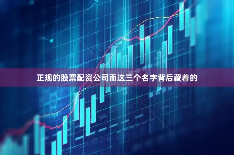 正规的股票配资公司而这三个名字背后藏着的