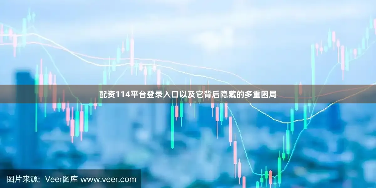 配资114平台登录入口以及它背后隐藏的多重困局