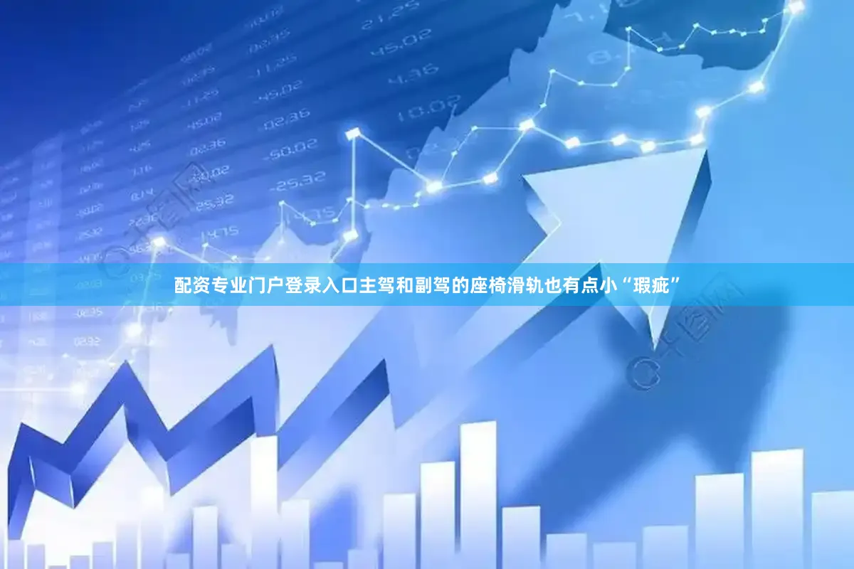 配资专业门户登录入口主驾和副驾的座椅滑轨也有点小“瑕疵”