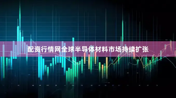 配资行情网全球半导体材料市场持续扩张
