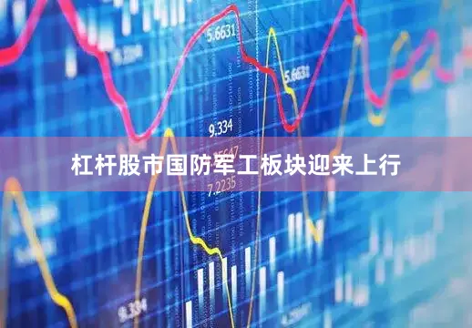 杠杆股市国防军工板块迎来上行