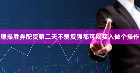 稳操胜券配资第二天不弱反强都可以买入做个操作