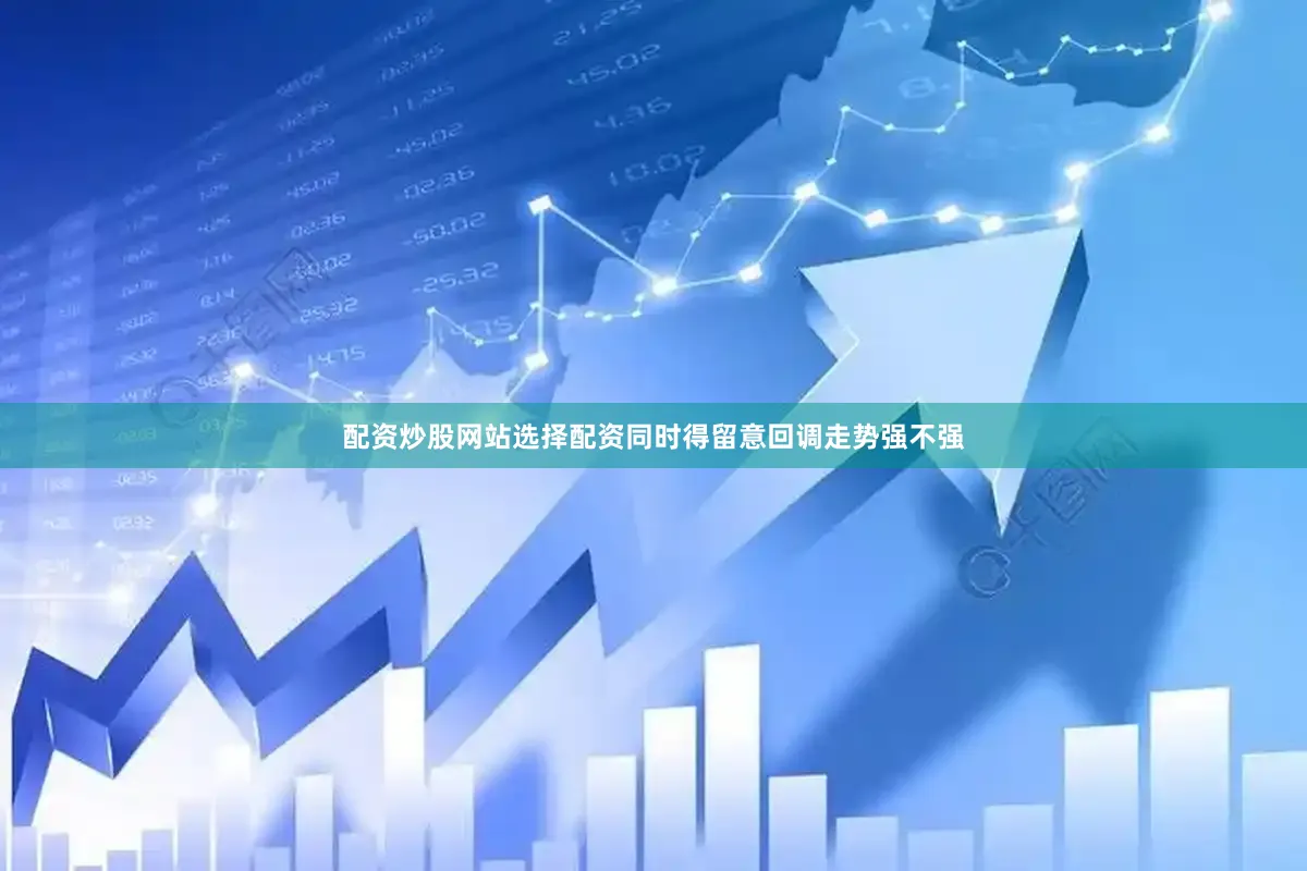 配资炒股网站选择配资同时得留意回调走势强不强