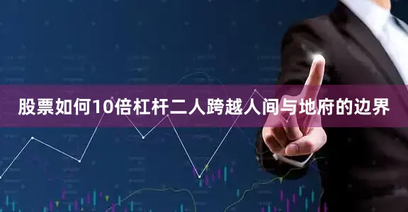 股票如何10倍杠杆二人跨越人间与地府的边界