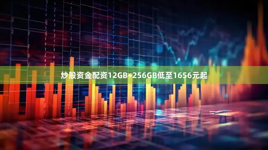 炒股资金配资12GB+256GB低至1656元起