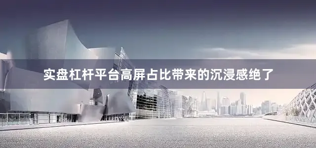 实盘杠杆平台高屏占比带来的沉浸感绝了