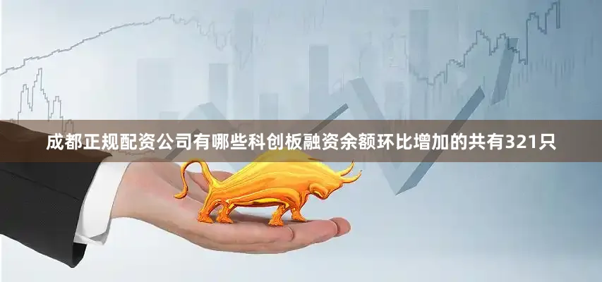 成都正规配资公司有哪些科创板融资余额环比增加的共有321只