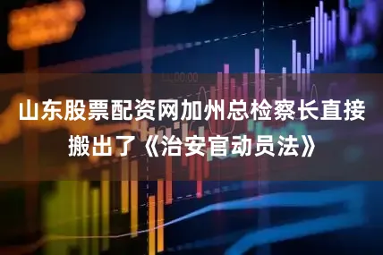 山东股票配资网加州总检察长直接搬出了《治安官动员法》