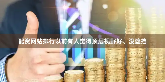 配资网站排行以前有人觉得顶层视野好、没遮挡