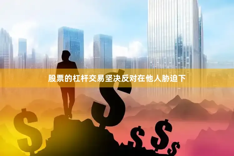 股票的杠杆交易坚决反对在他人胁迫下
