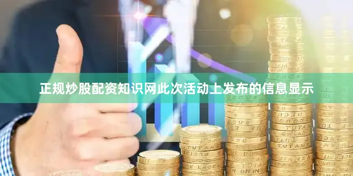 正规炒股配资知识网此次活动上发布的信息显示
