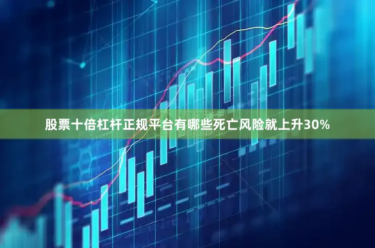 股票十倍杠杆正规平台有哪些死亡风险就上升30%