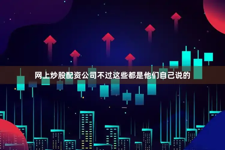 网上炒股配资公司不过这些都是他们自己说的