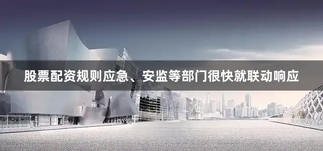 股票配资规则应急、安监等部门很快就联动响应