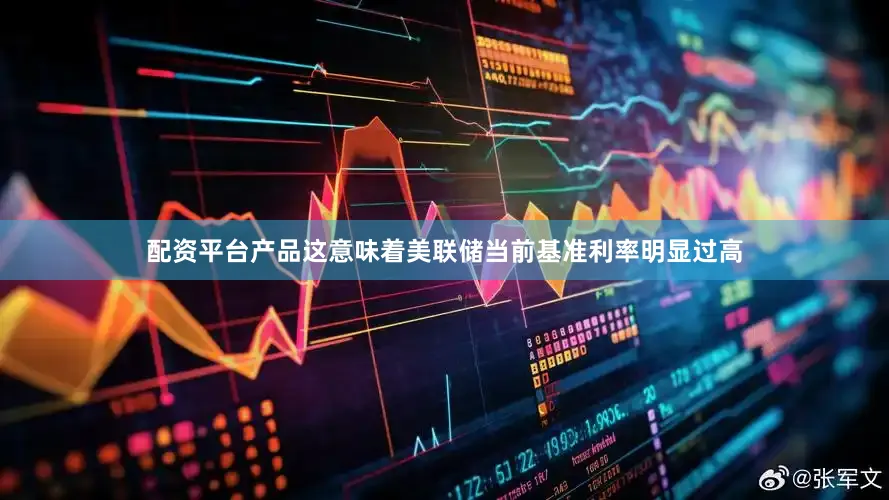 配资平台产品这意味着美联储当前基准利率明显过高