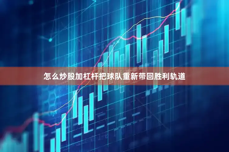 怎么炒股加杠杆把球队重新带回胜利轨道